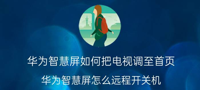 华为智慧屏如何把电视调至首页 华为智慧屏怎么远程开关机？